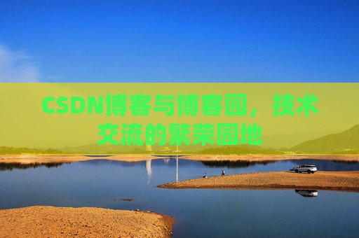 CSDN博客与博客园，技术交流的繁荣园地